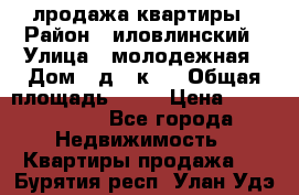 лродажа квартиры › Район ­ иловлинский › Улица ­ молодежная › Дом ­ д 2 к 4 › Общая площадь ­ 50 › Цена ­ 1 000 000 - Все города Недвижимость » Квартиры продажа   . Бурятия респ.,Улан-Удэ г.